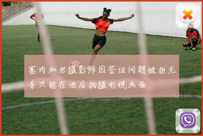 塞内加尔摄影师因签证问题被拒无奈只能在酒店拍摄电视画面