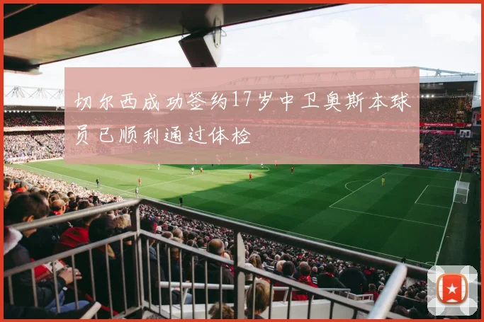 切尔西成功签约17岁中卫奥斯本球员已顺利通过体检