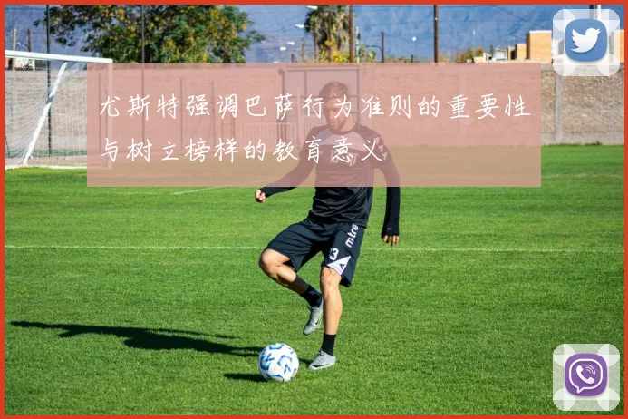 尤斯特强调巴萨行为准则的重要性与树立榜样的教育意义