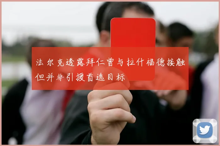 法尔克透露拜仁曾与拉什福德接触但并非引援首选目标