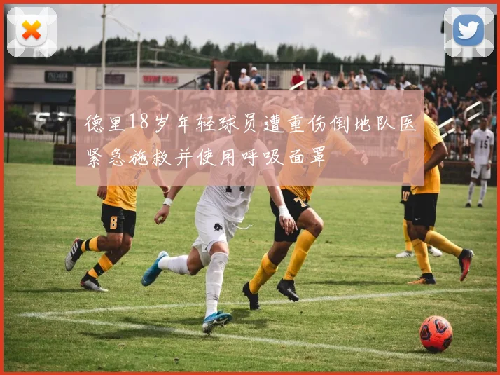 德里18岁年轻球员遭重伤倒地队医紧急施救并使用呼吸面罩