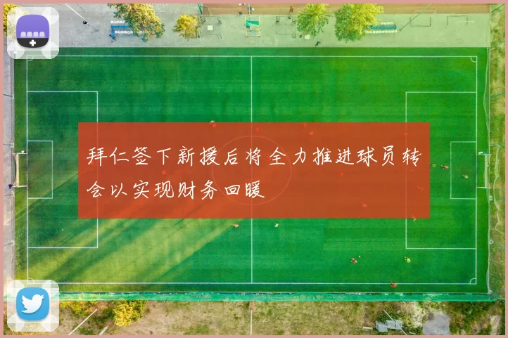 拜仁签下新援后将全力推进球员转会以实现财务回暖