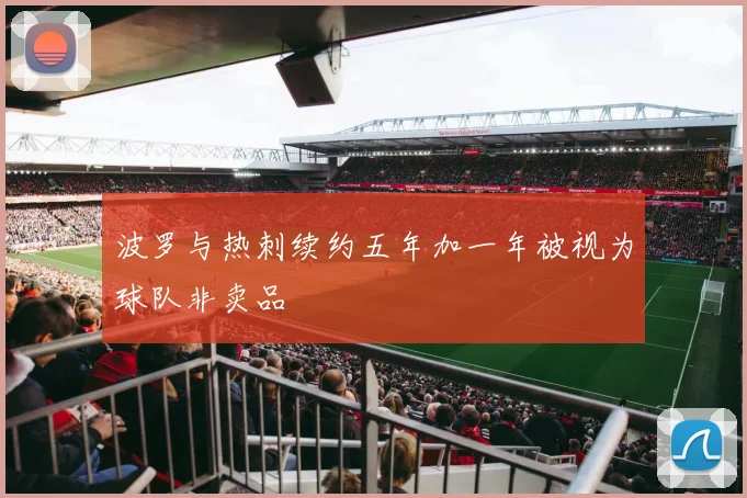 波罗与热刺续约五年加一年被视为球队非卖品