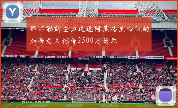 那不勒斯全力追逐阿莱格里心仪的加蒂尤文标价2500万欧元