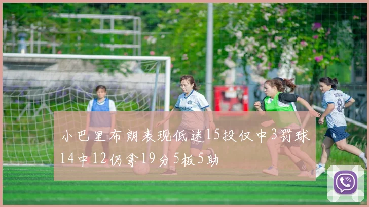 小巴里布朗表现低迷15投仅中3罚球14中12仍拿19分5板5助