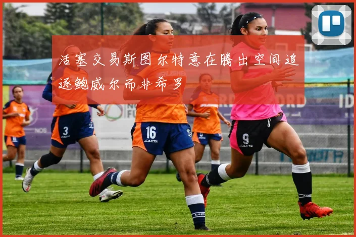 活塞交易斯图尔特意在腾出空间追逐鲍威尔而非希罗