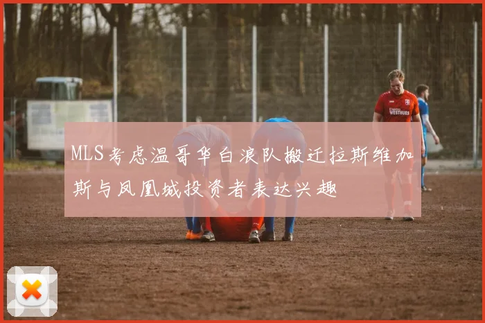 MLS考虑温哥华白浪队搬迁拉斯维加斯与凤凰城投资者表达兴趣