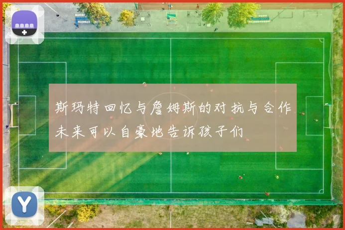 斯玛特回忆与詹姆斯的对抗与合作未来可以自豪地告诉孩子们
