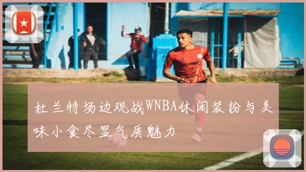 杜兰特场边观战WNBA休闲装扮与美味小食尽显气质魅力