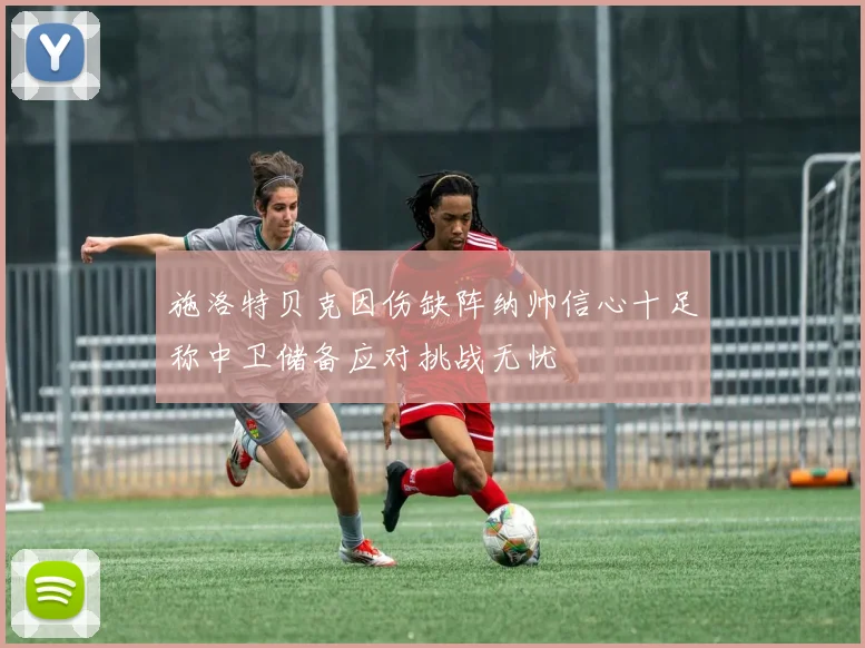 施洛特贝克因伤缺阵纳帅信心十足称中卫储备应对挑战无忧